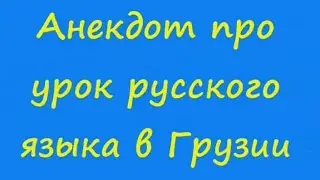 Анекдот про урок русского языка в Грузии