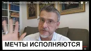 Желания исполняются если.... Школа счастья. Психолог Александр Сергеевич Мельников