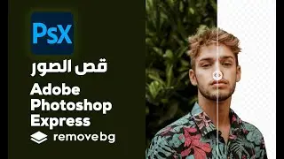 قص الصور وإضافة التأثيرات عن طريق Adobe Photoshop Express \ Remove bg