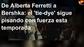 De Alberta Ferretti a Bershka: el 'tie-dye' sigue pisando con fuerza esta temporada