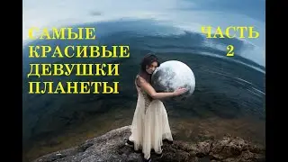 САМЫЕ КРАСИВЫЕ ДЕВУШКИ ПЛАНЕТЫ. ЧАСТЬ 2