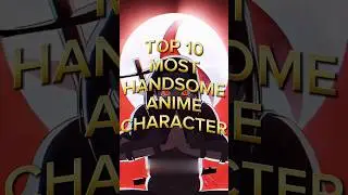 TOP 10 MOST HANDSOME ANIME CHARACTER