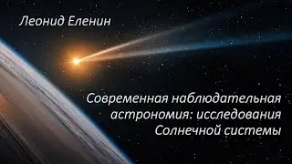 Леонид Еленин о современной наблюдательная астрономии и изучении Солнечной системы