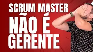 O QUE UM SCRUM MASTER FAZ DE VERDADE? (E O QUE ELE NÃO DEVERIA FAZER!)