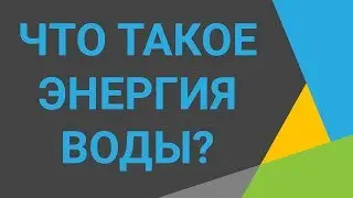 Что такое энергия воды Расскажем об электроэнергетике Электроэнергетика как новый источник энергии