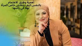 أهمية وطرق  الاهتمام بالنفس:كيف وعلاش خاص 