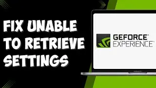 How To Fix Geforce Experience Unable to Retrieve Current Settings [FIXED!]