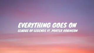 LEAGUE OF LEGENDS ft PORTER ROBINSON - everything goes on (lyrics video)