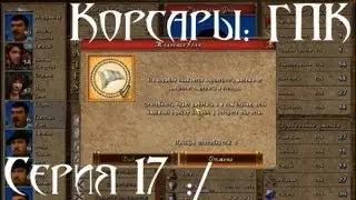 Корсары: ГПК Прохождение серия 17 [Гайдик]