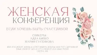 Женская конференция: "Если хочешь быть счастливой" (Часть 2) - Мария Гусенкова, Алла Кипко