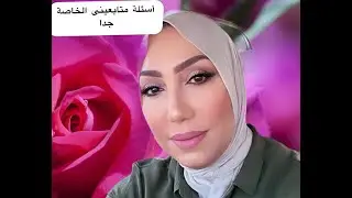 واخيرا إجابه لكل أسئلة متابعينى الخاصة جدآ