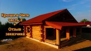 Чита. Крыша на рубленный дом часть 3. Отзыв заказчика.