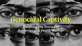 A New Exhibition - Genocidal Captivity: Retelling the Stories of Armenian and Yezidi Women