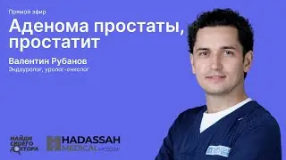 Аденома простаты/простатит: Валентин Рубанов, эндоуролог, уролог-онколог клиники "Хадасса"