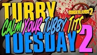 Borderlands 2 - Tubby Tuesday - Calm Your Tubby Tits [2]