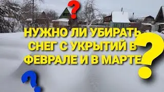 Нужно ли убирать снег с укрытий в феврале и в марте?
