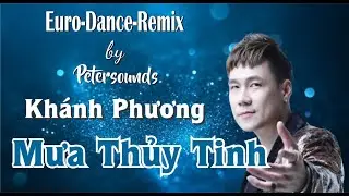 Mưa Thuỷ Tinh - Khánh Phương - Petersounds Remix - Modern Talking Style - Nhạc Hoa Lời Việt
