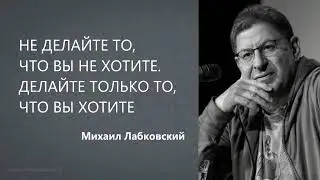 НЕ ДЕЛАЙТЕ ТО, ЧТО ВЫ НЕ ХОТИТЕ. ДЕЛАЙТЕ ТОЛЬКО ТО, ЧТО ВЫ ХОТИТЕ Михаил Лабковский