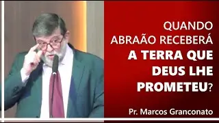 Quando Abraão receberá a terra que Deus lhe prometeu? - Pr. Marcos Granconato