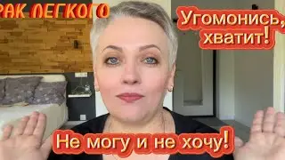 #65 РАК ЛЕГКОГО. Угомонись, хватит! Не могу и не хочу!