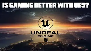 Unreal Engine 5 - Is Gaming Better With Unreal Engine 5?