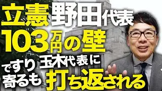 政権交代カウントダウン！立民野田代表、国民民主党に「１０３万円の壁」ですり寄るも「党内調整してからどうぞ」で玉木代表に打ち返される。国民民主党の「チョイス」に注目！｜上念司チャンネル ニュースの虎側