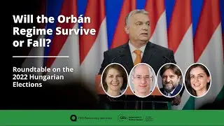 Will the Orban Regime Survive or Fall? Roundtable on the 2022 Hungarian Elections