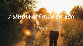 I WANNA GET HIGH ON YOU (lyrics) | Elwin