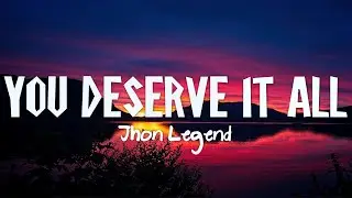 Jhon Legend - You Deserve It All (Lyrics)