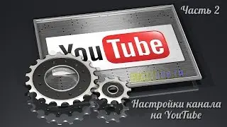 Настройки канала на YouTube для заработка. Часть 2