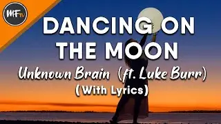 Dancing On The Moon - Unknown Brain (ft. Luke Burr) with lyrics