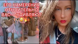 🛸ЕГО НАМЕРЕНИЯ ОТНОСИТЕЛЬНО ВАС - УДИВЛЯЮТ !!!