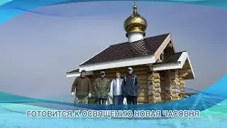 ГОТОВИТСЯ К ОСВЯЩЕНИЮ НОВАЯ ЧАСОВНЯ