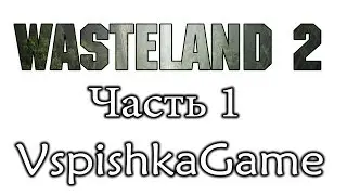 Wasteland 2 - Часть 1 - Мы начинаем свой путь. Полное прохождение с Вспышкой