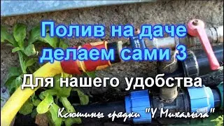 ПОЛИВ НА ДАЧЕ   Делаем сами 3.  Для нашего удобства.