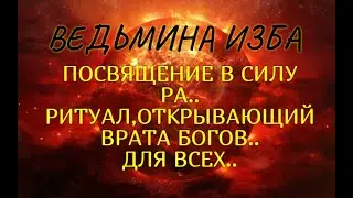 ПОСВЯЩЕНИЕ В СИЛУ РА..РИТУАЛ,ОТКРЫВАЮЩИЙ ВРАТА БОГОВ..ДЛЯ ВСЕХ..ВЕДЬМИНА ИЗБА & Инга Хосроева