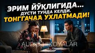 ЭРИМ ЙЎҚЛИГИДА,  ДЎСТИ ТУНДА КЕЛДИ.  ТОНГГАЧА УХЛАТМАДИ!