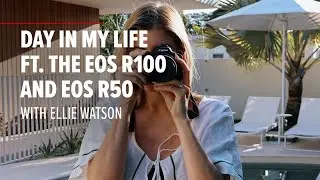 Day in my Life featuring the EOS R100 and EOS R50 | Ellie Watson