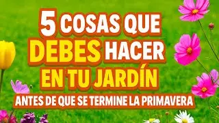 5 COSAS que DEBES HACER en tu JARDÍN antes de que se termine la PRIMAVERA 🌼🔥