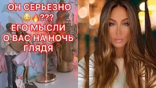 🛸ОН СЕРЬЕЗНО??? ЕГО МЫСЛИ О ВАС НА НОЧЬ ГЛЯДЯ