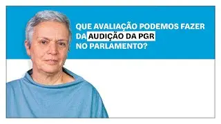 Helena Matos: Que avaliação podemos fazer da audição da PGR no Parlamento?