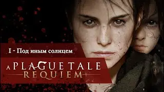 A Plague Tale: Requiem | Глава 1 - Под иным солнцем [Прохождение без комментариев]