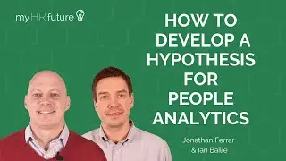 HOW TO DEVELOP A HYPOTHESIS FOR PEOPLE ANALYTICS