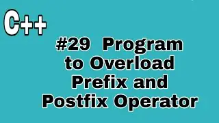#29 C++ Program to Overload Prefix and Postfix Operator