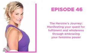 46. The Heroine's Journey: Manifesting your quest for fulfilment while embracing your feminine power