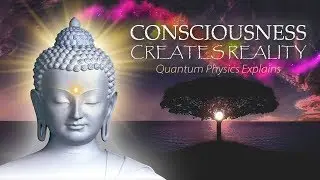 Consciousness Creates Reality | Quantum Physics Explains