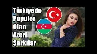Türkiye'de Popüler Olan Azeri Şarkılar