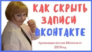 КАК СКРЫТЬ ЗАПИСИ ВК АРХИВАЦИЯ ПОСТОВ 2019