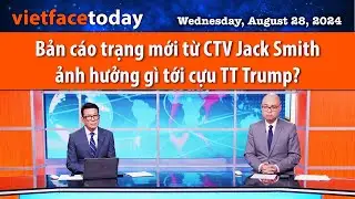 Vietface Today | Bản cáo trạng mới từ CTV Jack Smith ảnh hưởng gì tới cựu TT Trump? | 08/28/24