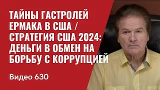 Тайны гастролей Ермака в США / Стратегия США 2024: Деньги в Обмен на Борьбу с Коррупцией / №630